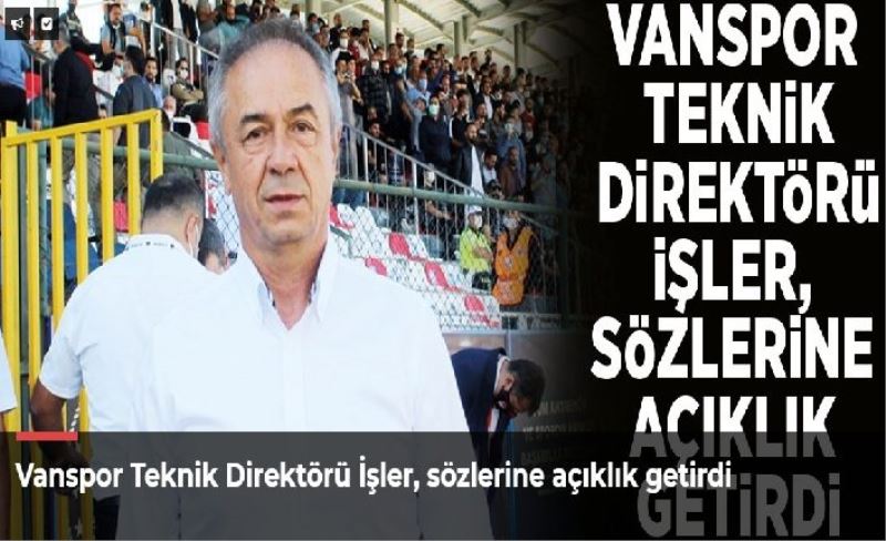 Vanspor Teknik Direktörü İşler, sözlerine açıklık getirdi