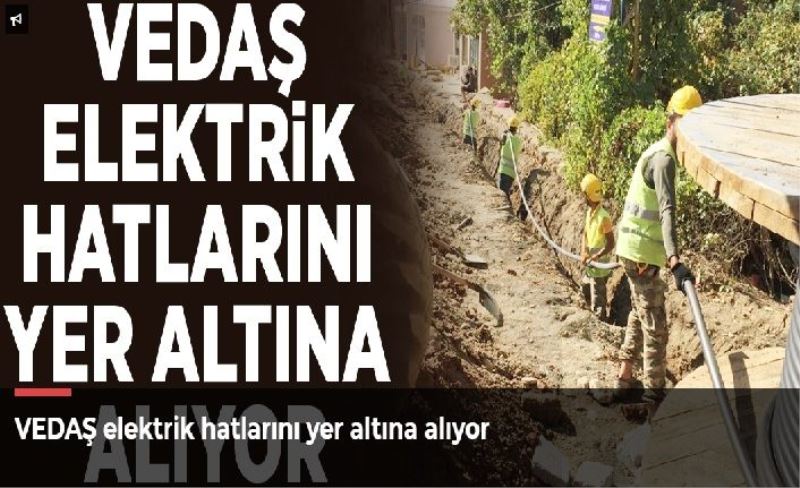 VEDAŞ elektrik hatlarını yer altına alıyor