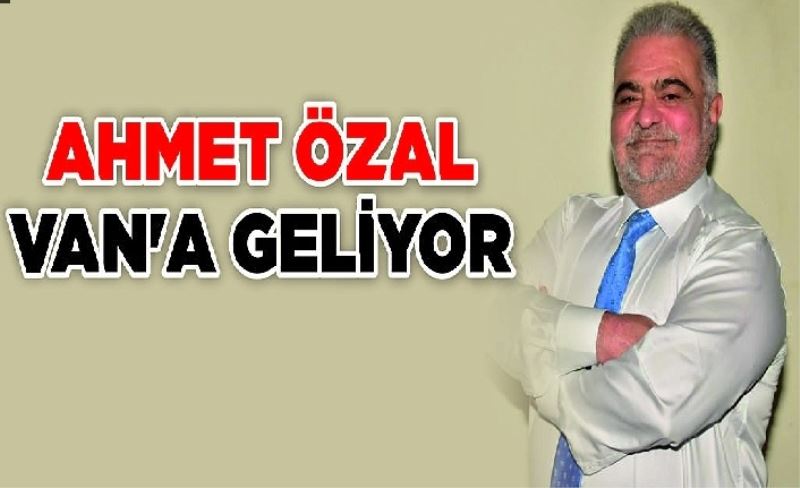 Ahmet Özal Van'a geliyor