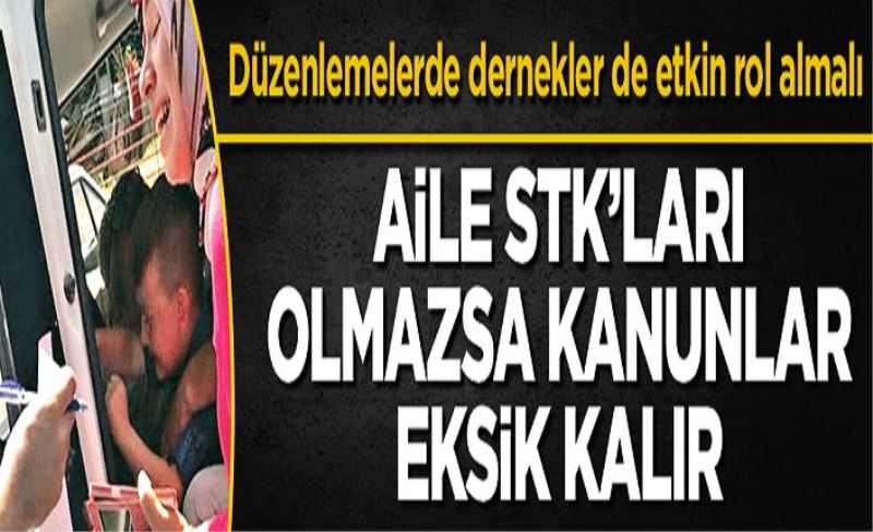 Aile STK’ları olmazsa kanunlar eksik kalır