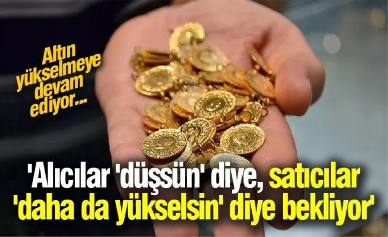 'Alıcılar 'düşsün' diye, satıcılar 'daha da yükselsin' diye bekliyor'