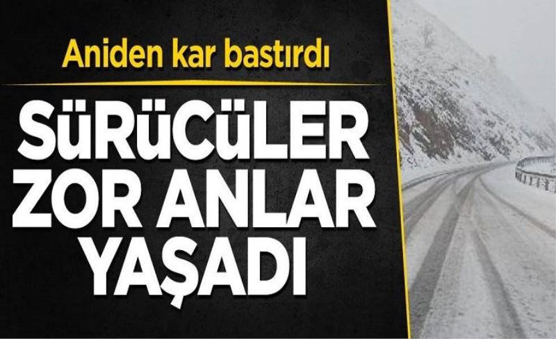 Aniden kar bastırdı! Sürücüler zor anlar yaşadı