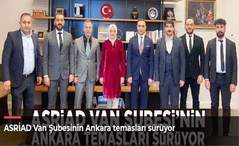 ASRİAD Van Şubesinin Ankara temasları sürüyor