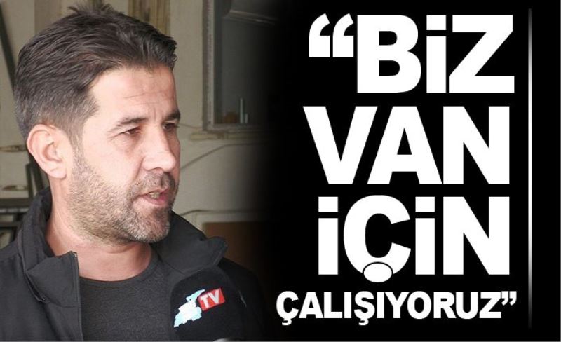 “Biz Van için çalışıyoruz”