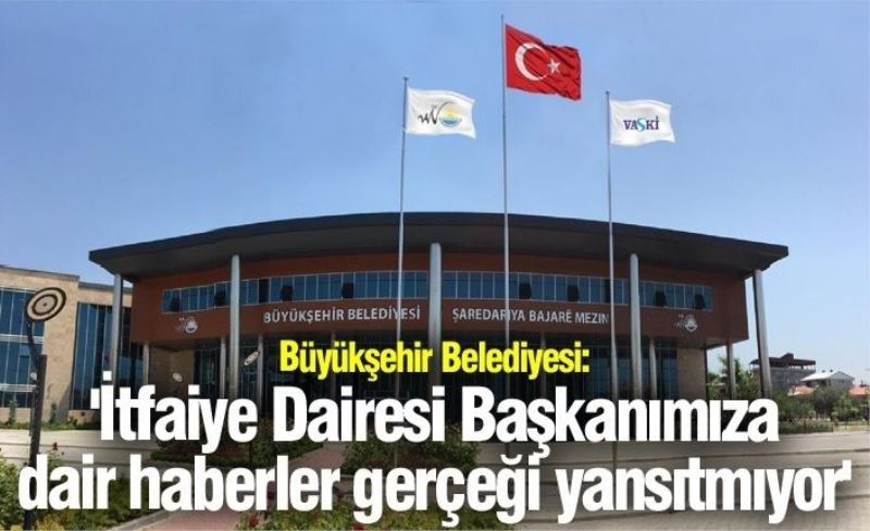 Büyükşehir Belediyesi: 'İtfaiye Dairesi Başkanımıza dair haberler gerçeği yansıtmıyor'