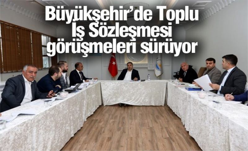 Büyükşehir’de Toplu İş Sözleşmesi görüşmeleri sürüyor