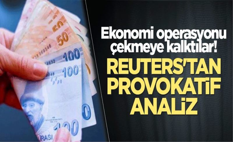 Ekonomi operasyonu çekmeye kalktılar! Reuters'tan provokatif analiz