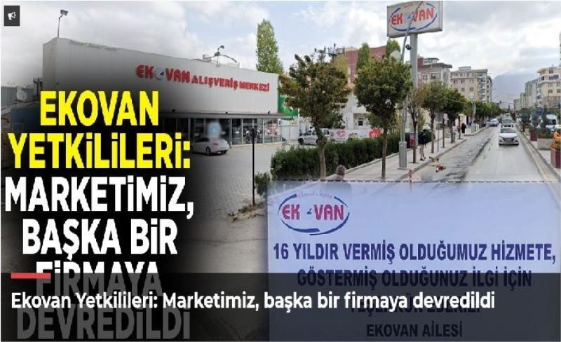 Ekovan Yetkilileri: Marketimiz, başka bir firmaya devredildi