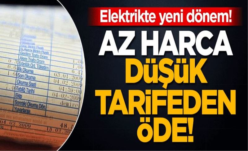 Elektrik'te yeni dönem! Az harca, düşük tarifeden öde!