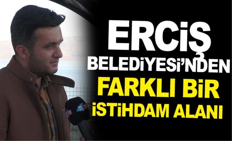 Erciş Belediyesi’nden farklı bir istihdam alanı