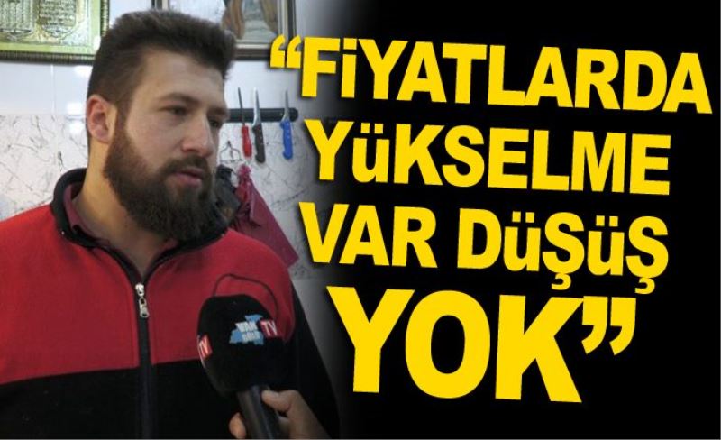 “Fiyatlarda yükselme var düşüş yok”