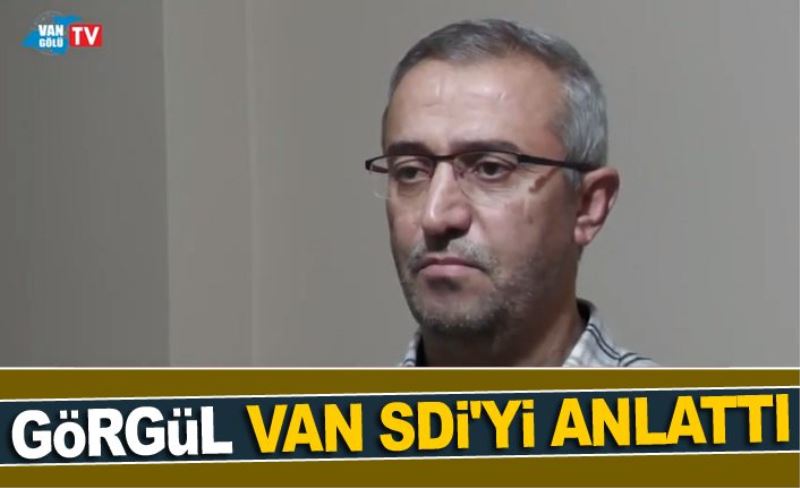 Görgül, Van SDİ'yi anlattı