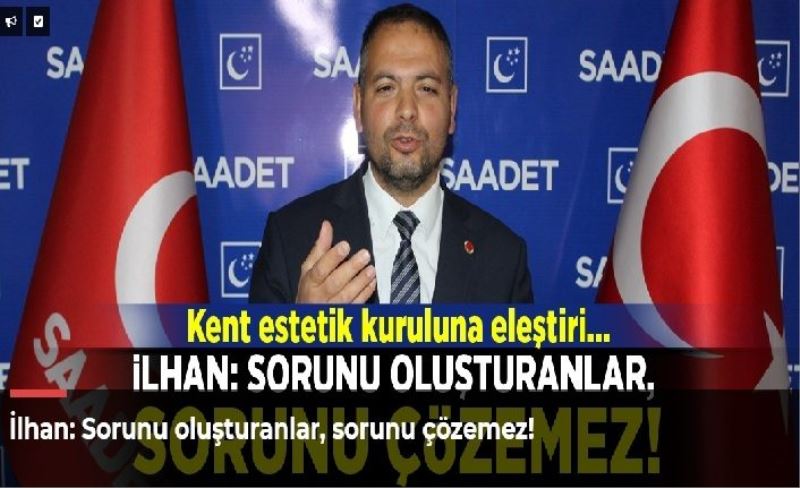 İlhan: Sorunu oluşturanlar, sorunu çözemez!