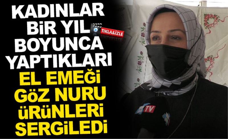 Kadınlar bir yıl boyunca yaptıkları el emeği göz nuru ürünleri sergiledi