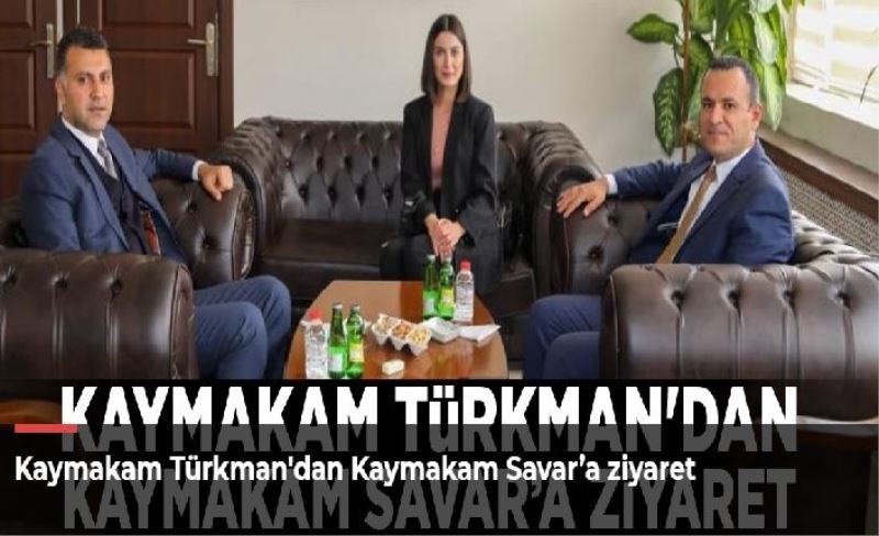Kaymakam Türkman'dan Kaymakam Savar’a ziyaret