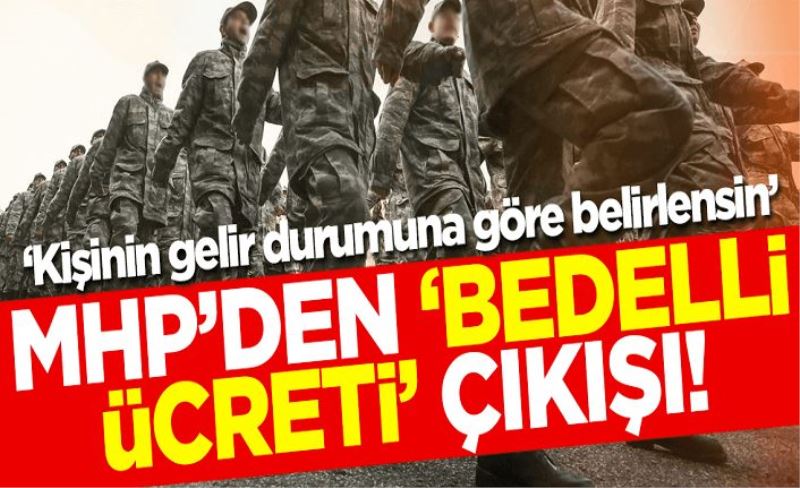 MHP'den 'bedelli askerlik ücreti' çıkışı: Kişinin gelir durumuna göre belirlensin!