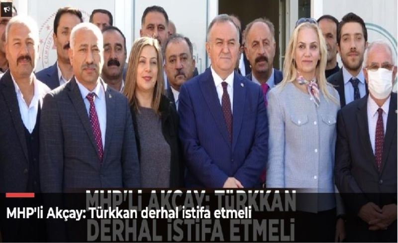 MHP'li Akçay: Türkkan derhal istifa etmeli
