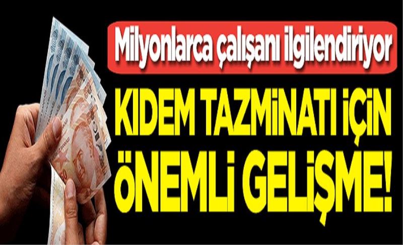 Milyonlarca çalışanı ilgilendiriyor: Kıdem tazminatı için önemli gelişme!