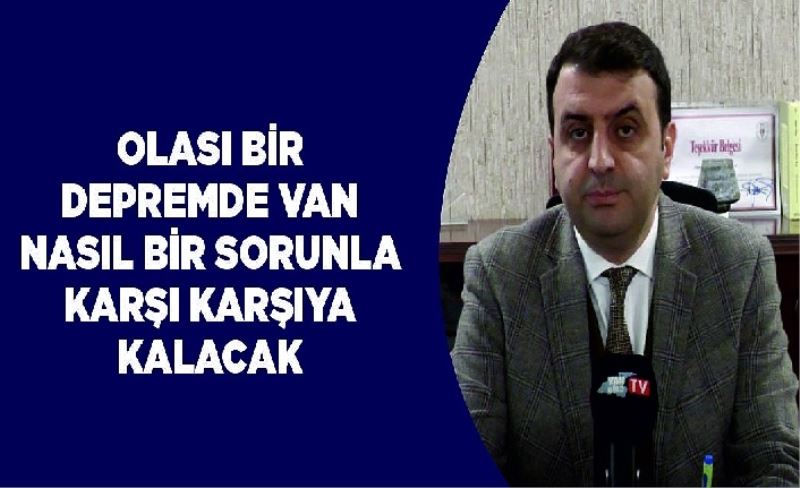 Olası bir depremde Van nasıl bir sorunla karşı karşıya kalacak