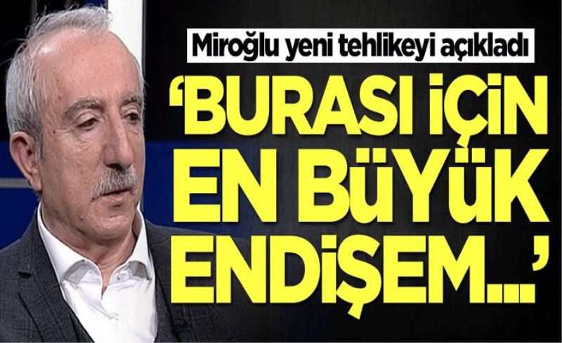 Orhan Miroğlu yeni tehlikeyi açıkladı: En büyük endişem...