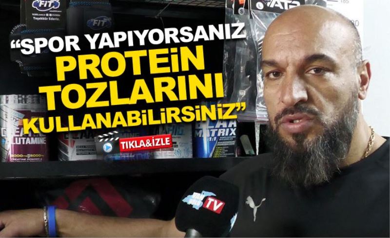 “Spor yapıyorsanız protein tozlarını kullanabilirsiniz”