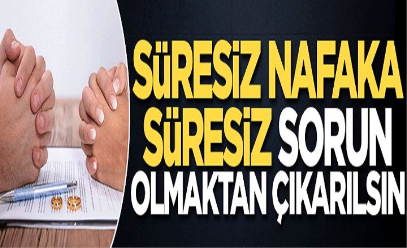 Süresiz nafaka, süresiz sorun olmaktan çıkarılsın