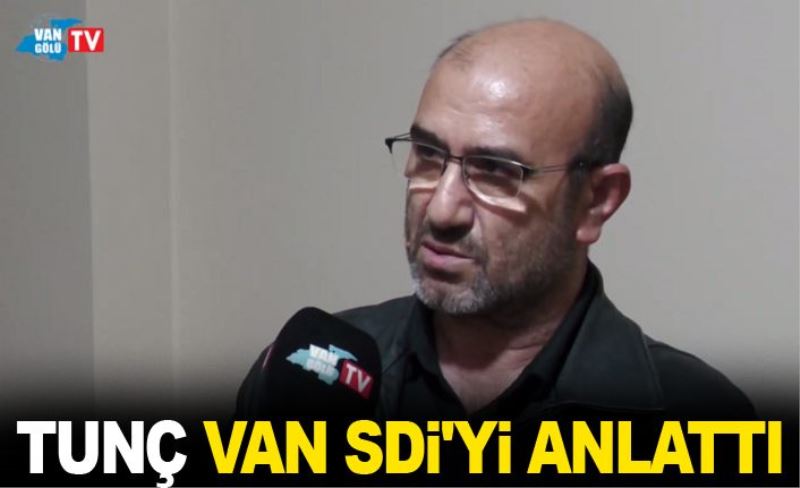 TUNÇ, VAN SDİ'Yİ ANLATTI