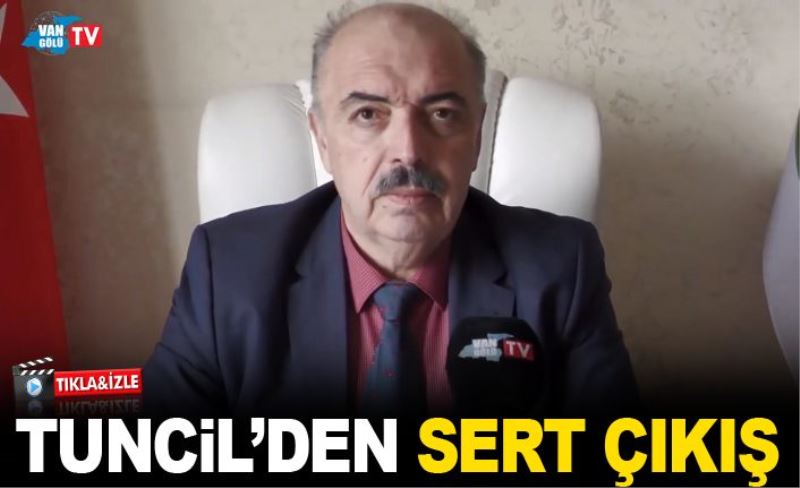 TUNCİL’DEN SERT ÇIKIŞ