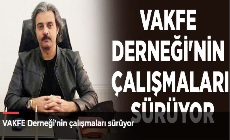 VAKFE Derneği'nin çalışmaları sürüyor