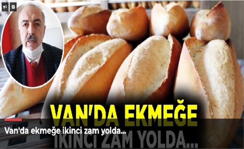 Van'da ekmeğe ikinci zam yolda…