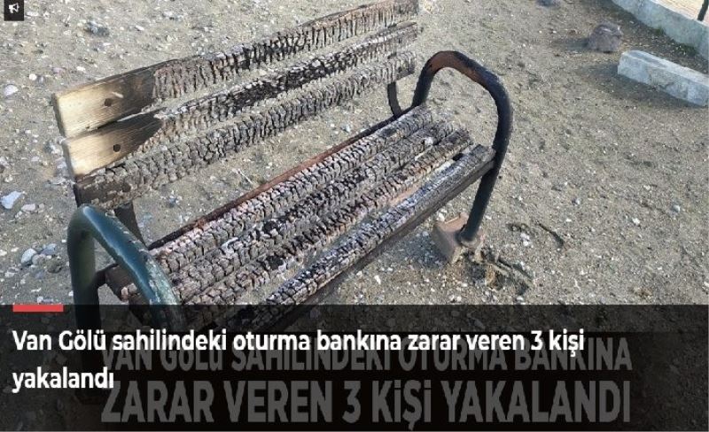 Van Gölü sahilindeki oturma bankına zarar veren 3 kişi yakalandı