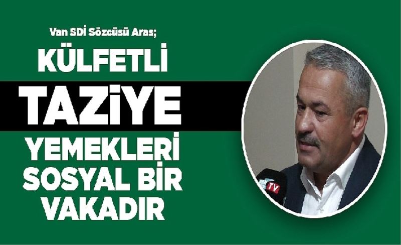 Van SDİ Sözcüsü Aras; Külfetli taziye yemekleri sosyal bir vakadır