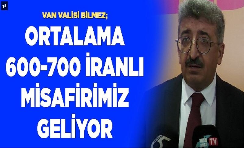 Van Valisi Bilmez; Ortalama 600-700 İranlı misafirimiz geliyor