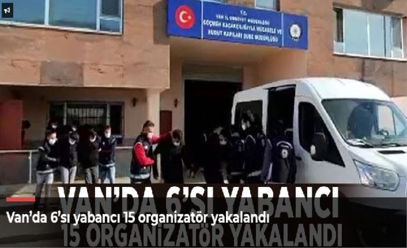 Van’da 6’sı yabancı 15 organizatör yakalandı