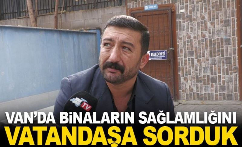 Van’da binaların sağlamlığını vatandaşa sorduk