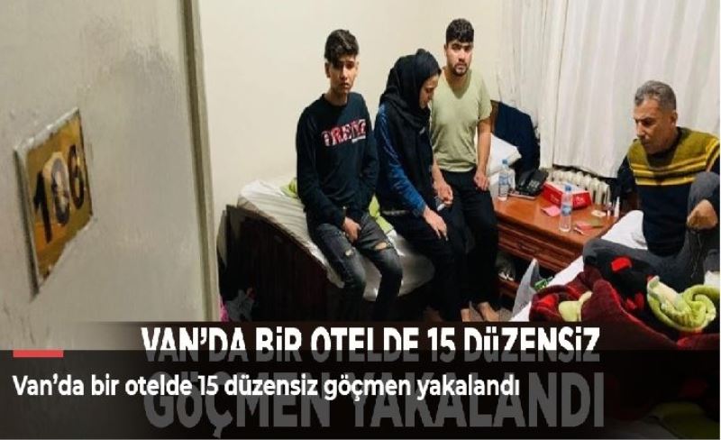 Van’da bir otelde 15 düzensiz göçmen yakalandı