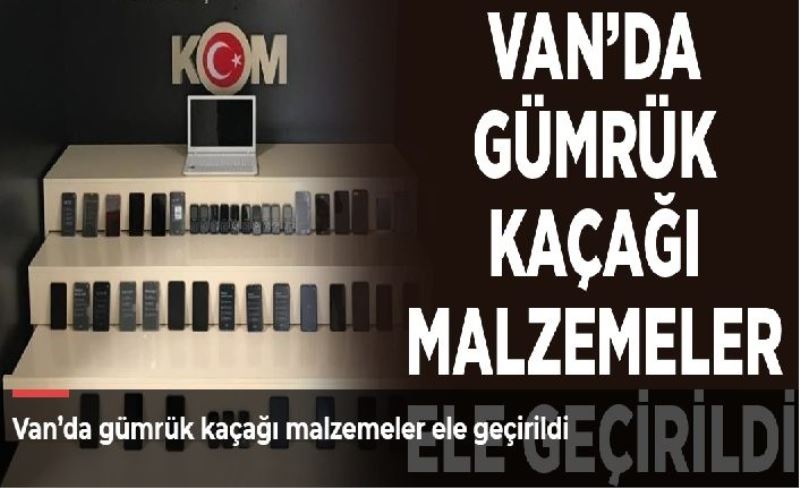 Van’da gümrük kaçağı malzemeler ele geçirildi