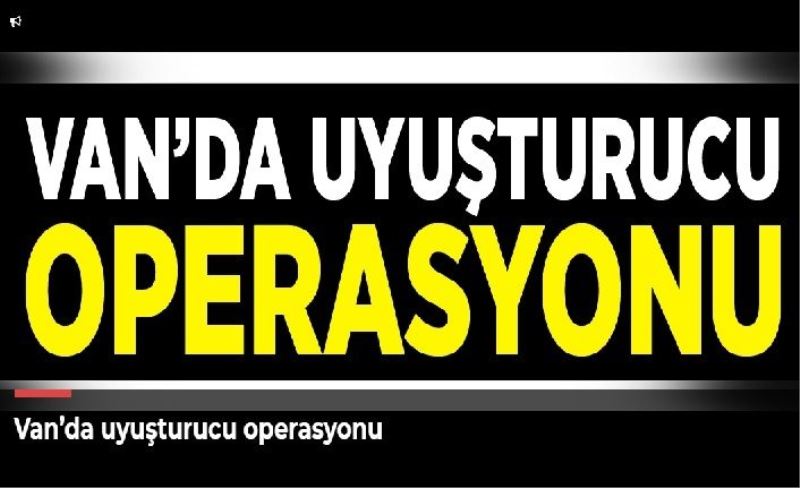 Van’da uyuşturucu operasyonu