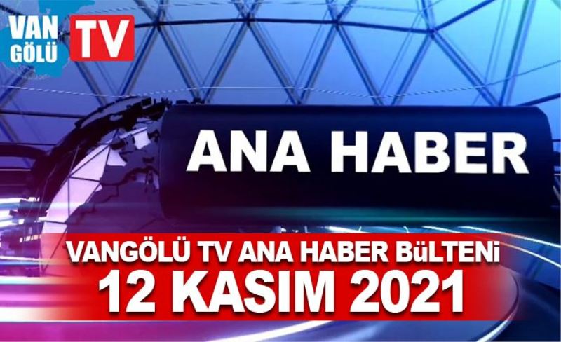 Vangölü TV Ana Haber Bülteni 12 Kasım 2021