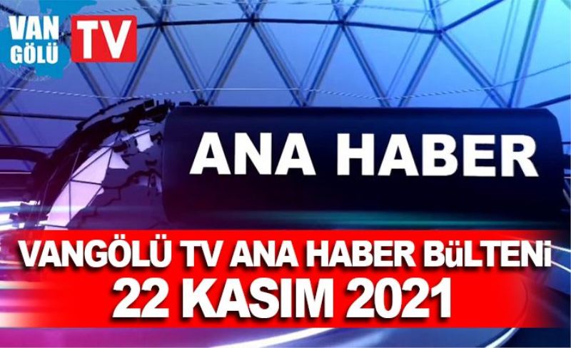 Vangölü TV Ana Haber Bülteni 22 Kasım 2021