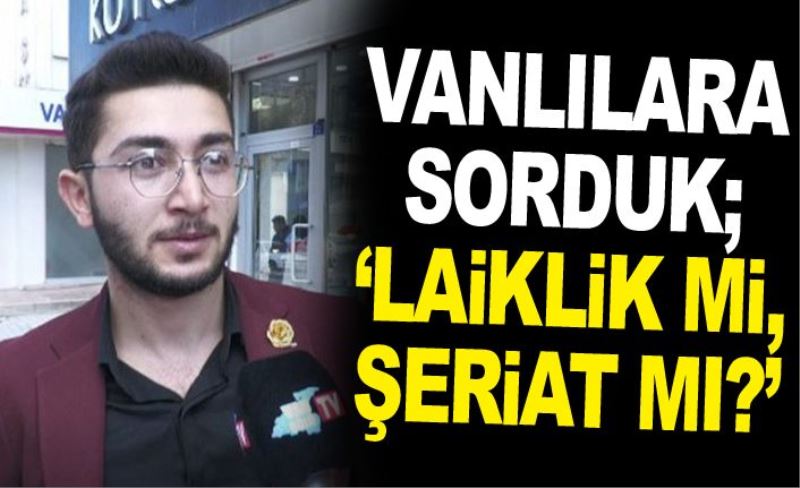 Vanlılara sorduk; ‘Laiklik mi, şeriat mı?’