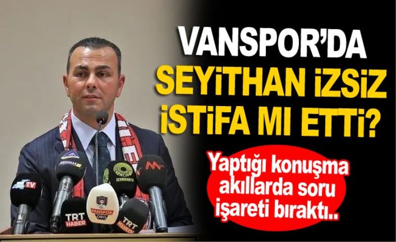 Vanspor’da, Seyithan İzsiz istifa mı etti?
