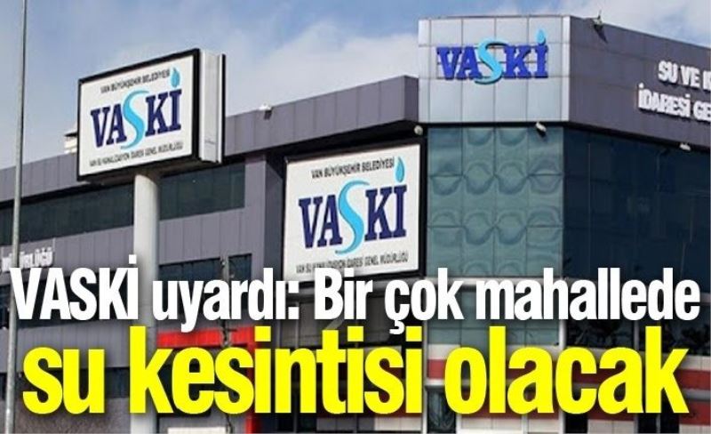 VASKİ uyardı: Bir çok mahallede su kesintisi olacak