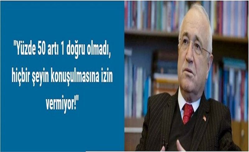 "Yüzde 50 artı 1 doğru olmadı, hiçbir şeyin konuşulmasına izin vermiyor!"