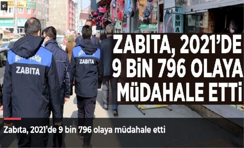 Zabıta, 2021’de 9 bin 796 olaya müdahale etti