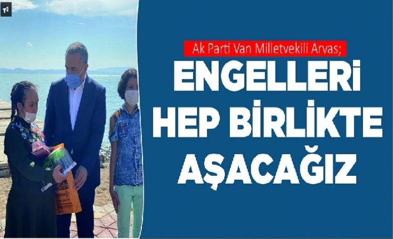 Ak Parti Van Milletvekili Arvas; Engelleri hep birlikte aşacağız