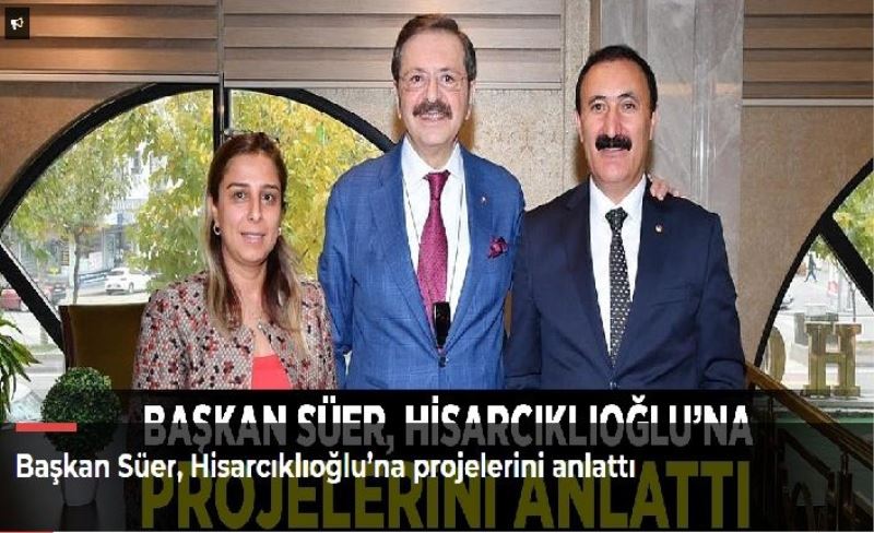 Başkan Süer, Hisarcıklıoğlu’na projelerini anlattı