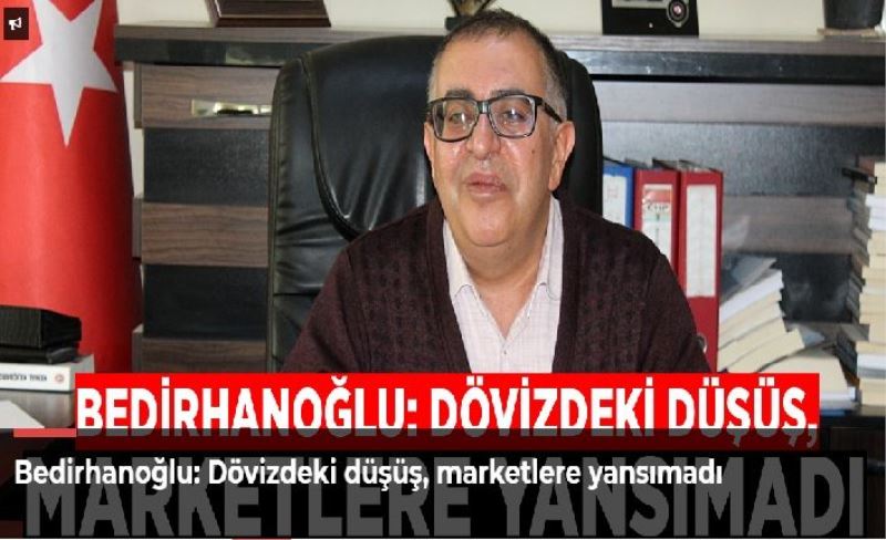 Bedirhanoğlu: Dövizdeki düşüş, marketlere yansımadı