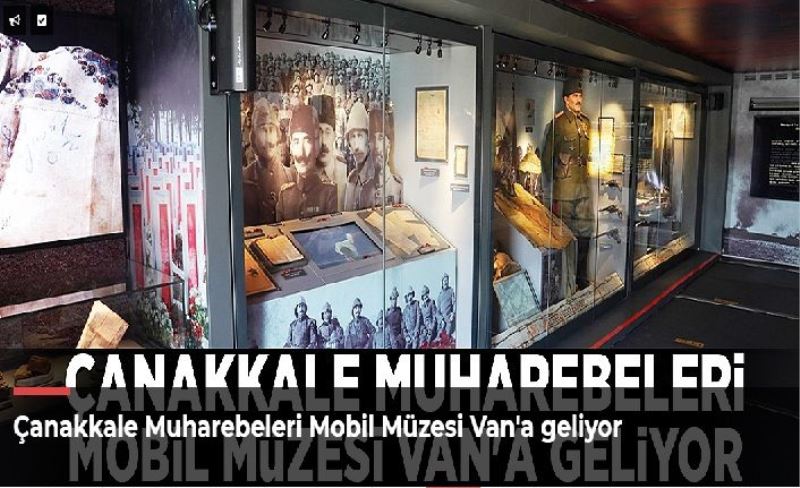 Çanakkale Muharebeleri Mobil Müzesi Van'a geliyor