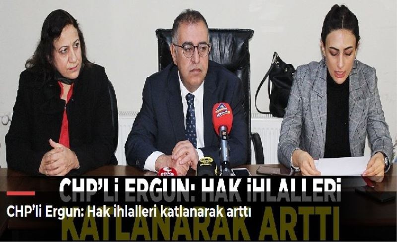 CHP’li Ergun: Hak ihlalleri katlanarak arttı